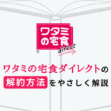 【ワタミの宅食ダイレクト】解約のしかたを分かりやすく解説します