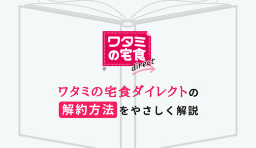 【ワタミの宅食ダイレクト】解約のしかたを分かりやすく解説します